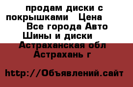 продам диски с покрышками › Цена ­ 7 000 - Все города Авто » Шины и диски   . Астраханская обл.,Астрахань г.